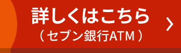 詳しくはこちら（セブン銀行ATM）